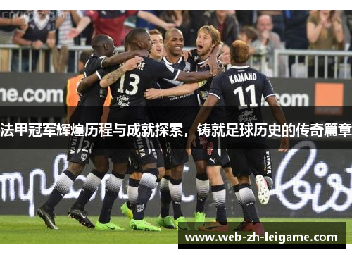 法甲冠军辉煌历程与成就探索，铸就足球历史的传奇篇章