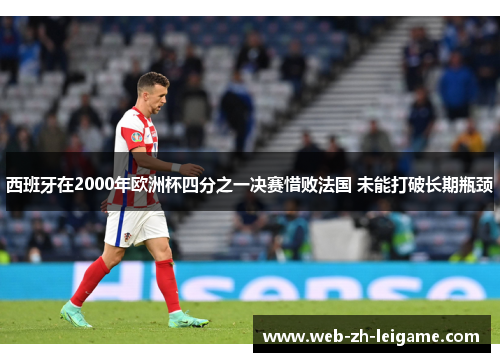 西班牙在2000年欧洲杯四分之一决赛惜败法国 未能打破长期瓶颈 西班牙在2000年欧洲杯四分之一决赛惜败法国 未能打破长期瓶颈