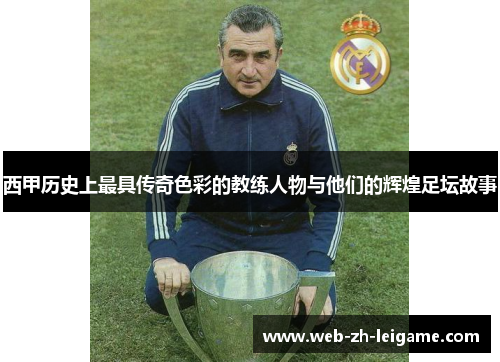 西甲历史上最具传奇色彩的教练人物与他们的辉煌足坛故事