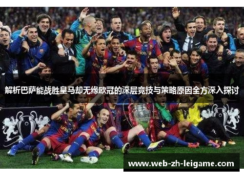解析巴萨能战胜皇马却无缘欧冠的深层竞技与策略原因全方深入探讨