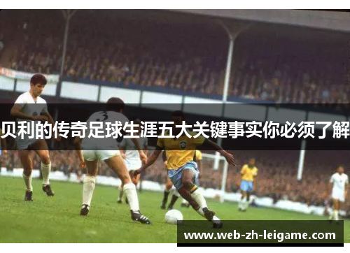 贝利的传奇足球生涯五大关键事实你必须了解