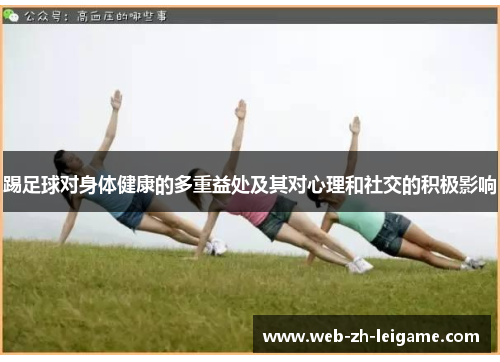 踢足球对身体健康的多重益处及其对心理和社交的积极影响 踢足球对身体健康的多重益处及其对心理和社交的积极影响