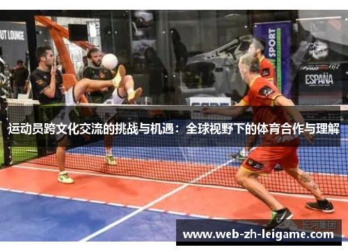 运动员跨文化交流的挑战与机遇:全球视野下的体育合作与理解 运动员跨文化交流的挑战与机遇:全球视野下的体育合作与理解