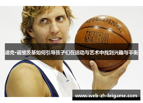 迪克·诺维茨基如何引导孩子们在运动与艺术中找到兴趣与平衡