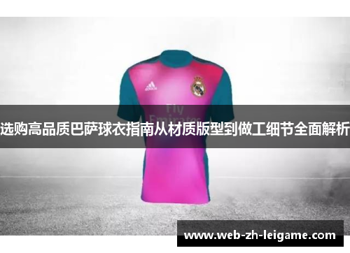 选购高品质巴萨球衣指南从材质版型到做工细节全面解析 选购高品质巴萨球衣指南从材质版型到做工细节全面解析