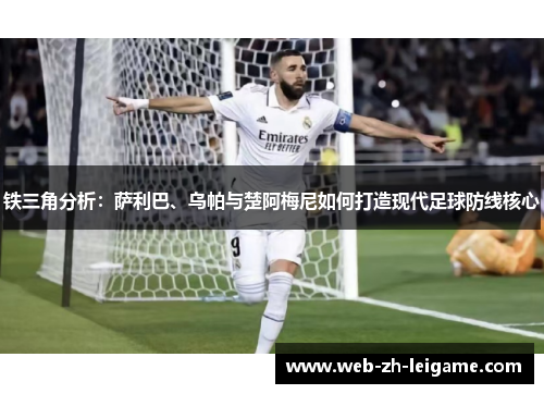 铁三角分析：萨利巴、乌帕与楚阿梅尼如何打造现代足球防线核心