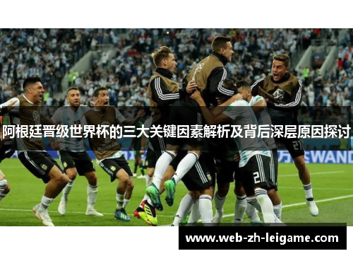 阿根廷晋级世界杯的三大关键因素解析及背后深层原因探讨