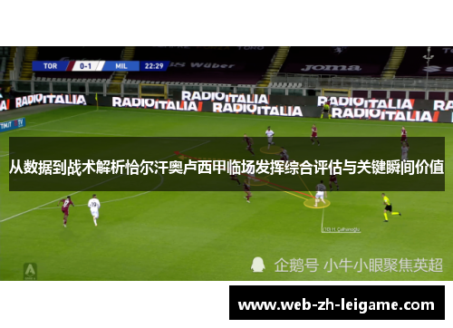 从数据到战术解析恰尔汗奥卢西甲临场发挥综合评估与关键瞬间价值 从数据到战术解析恰尔汗奥卢西甲临场发挥综合评估与关键瞬间价值