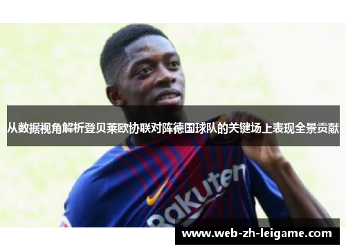 从数据视角解析登贝莱欧协联对阵德国球队的关键场上表现全景贡献 从数据视角解析登贝莱欧协联对阵德国球队的关键场上表现全景贡献