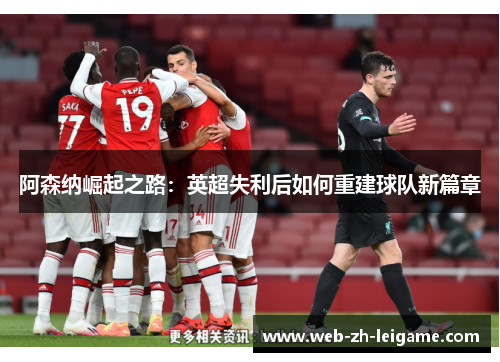 阿森纳崛起之路:英超失利后如何重建球队新篇章 阿森纳崛起之路:英超失利后如何重建球队新篇章