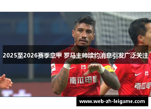 2025至2026赛季意甲 罗马主帅续约消息引发广泛关注