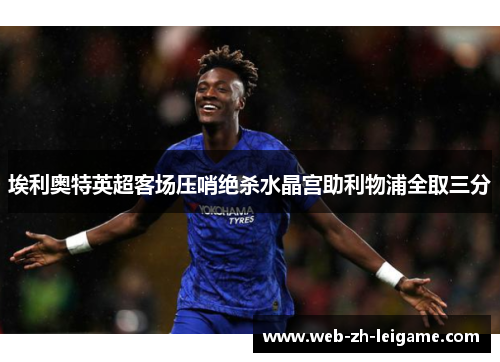 埃利奥特英超客场压哨绝杀水晶宫助利物浦全取三分