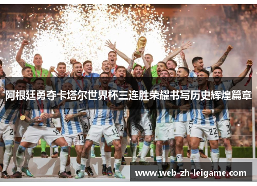 阿根廷勇夺卡塔尔世界杯三连胜荣耀书写历史辉煌篇章