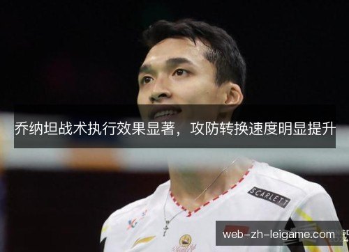乔纳坦战术执行效果显著，攻防转换速度明显提升